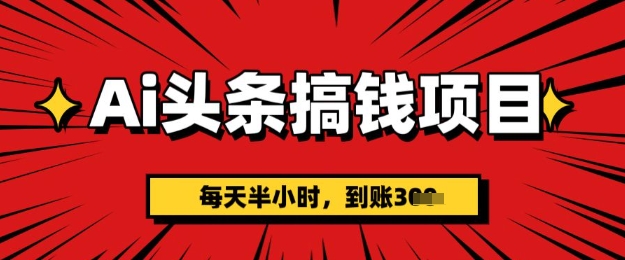 AI今日头条弄钱新项目，每天一小时(附详尽实际操作)一天平稳3张