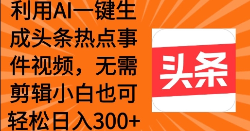 运用AI一键生成头条热点事情 新手也可以轻轻松松日入3张