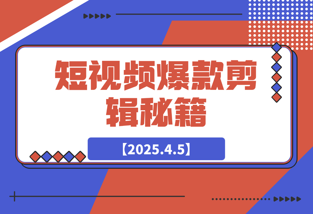 【2025.4.5】短视频爆款剪辑秘籍，从剪映实操到自媒体技巧，全方位提升剪辑能力