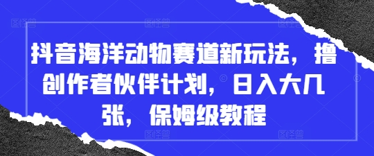 抖音视频海底生物跑道新模式，撸原创者伙伴计划，日入大多张，家庭保姆级实例教程