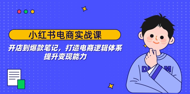 （14122期）小红书电商实战演练课：开实体店到爆品手记，打造出电子商务逻辑框架，提高变现力