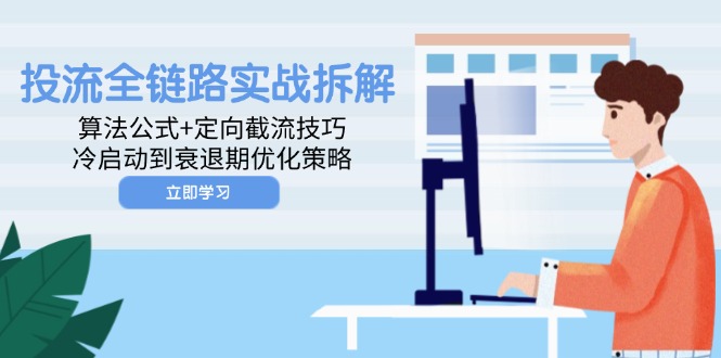 （14724期）投流全链路营销实战演练拆卸：算法公式 定项截留方法，冷启到衰退阶段优化措施