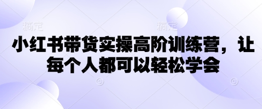 小红书的卖货实际操作高级夏令营，让所有人都能够快速掌握