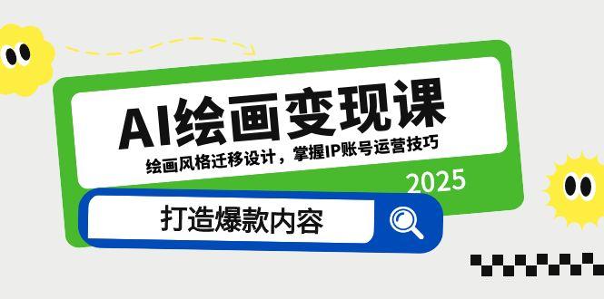（14710期）AI美术绘画转现课，美术绘画风格迁移设计方案，把握IP抖音号运营方法，推出爆款具体内容