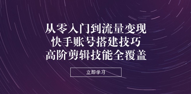 （14313期）从零入门到数据流量变现，快手账号构建方法，高级视频剪辑专业技能全面覆盖