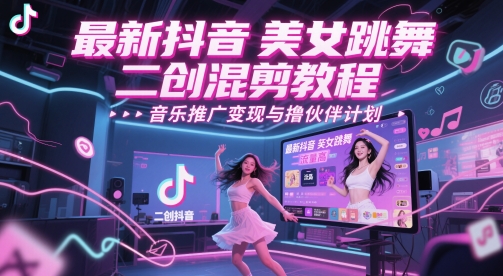 全新抖音美女舞蹈二创剪辑实例教程，总流量高，音乐推广转现与撸伙伴计划