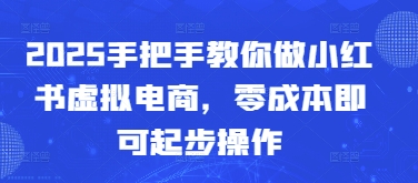 2025教你如何做小红书的虚似电子商务，零成本就可以起步操作