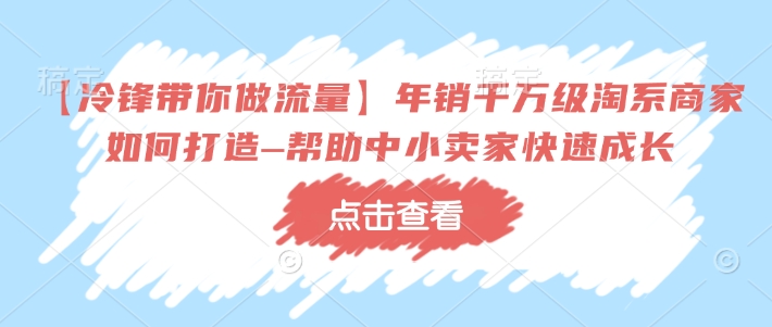 【冷锋陪你做流量】年销上千万淘宝店家如何设计–协助中小商家快速增长