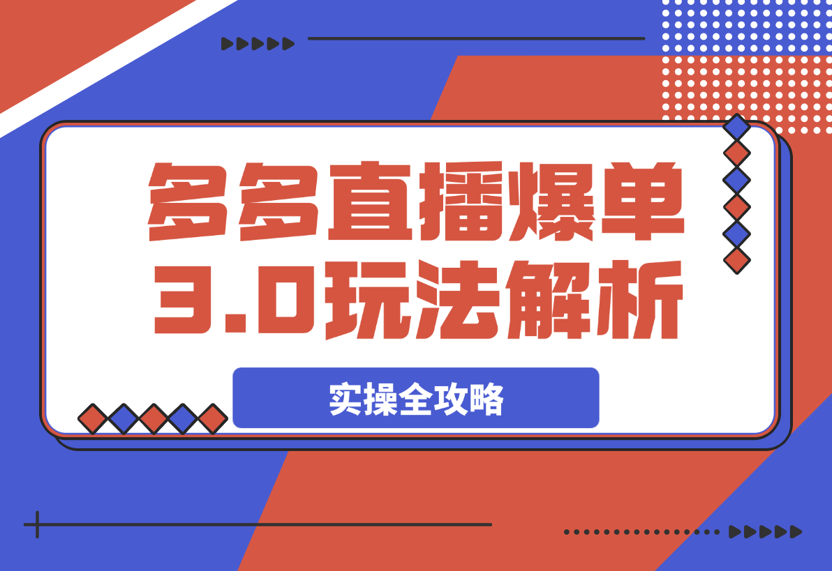 【2025.3.30】拼多多直播爆单3.0玩法解析，黄金SKU矩阵布局+六重活动链实操全攻略