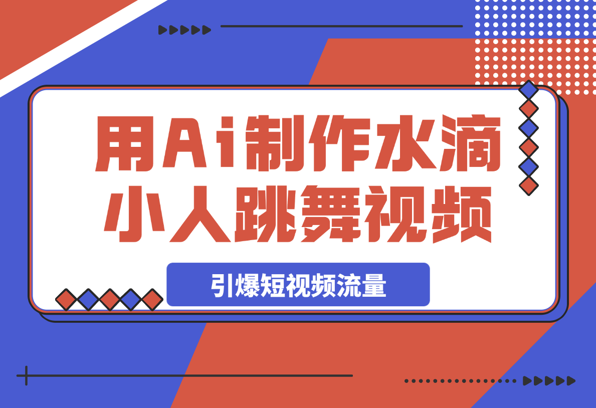 【2025.3.27】用Ai制作水滴小人跳舞视频，引爆短视频流量