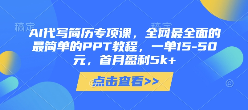 【AI简历代写实战营】系统化教学+保姆级PPT教程，副业变现月入5k+攻略
