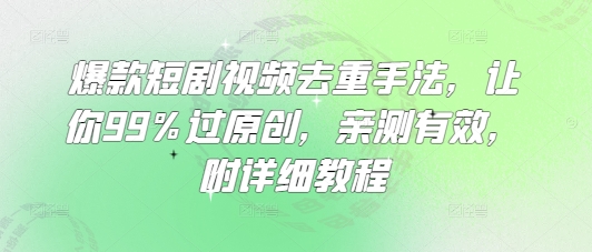 爆品短剧剧本视频去重技巧，使你99%过原创设计，亲测，附具体实例教程