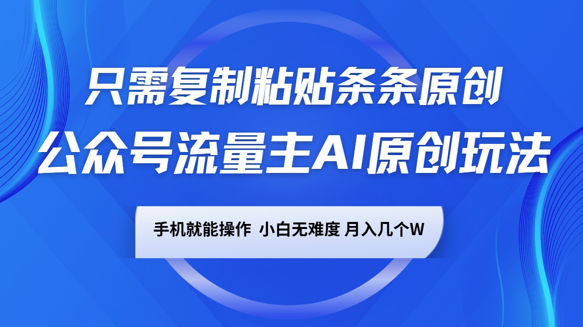 微信公众号微信流量主AI原创设计游戏玩法，仅需拷贝一条条原创设计，手机能实际操作，小白无难度系数，月入好多个W