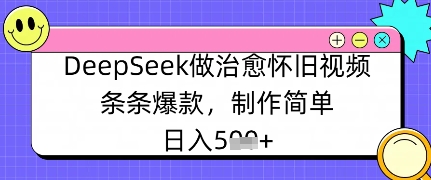 DeepSeek做痊愈怀旧视频，一条条爆品，制作简单，日入多张
