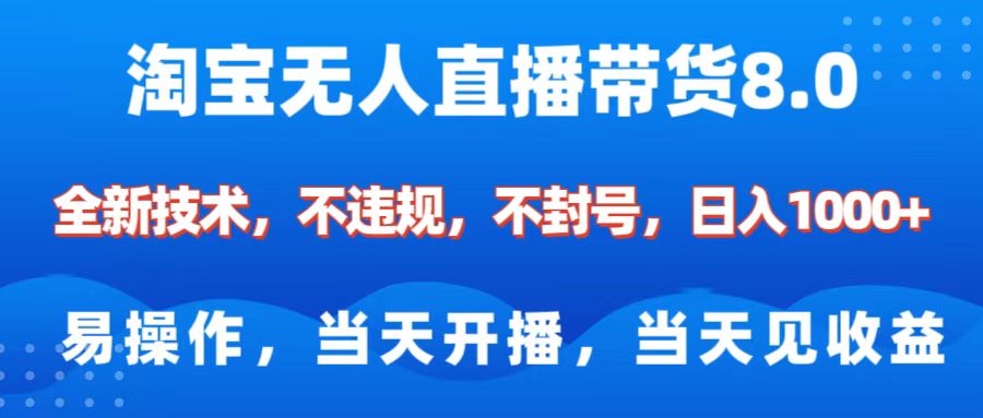 淘宝无人直播带货8.0 ? ?全新技术，不违规，不封号，纯小白易操作，当天开播，当天见收益，日入1000+