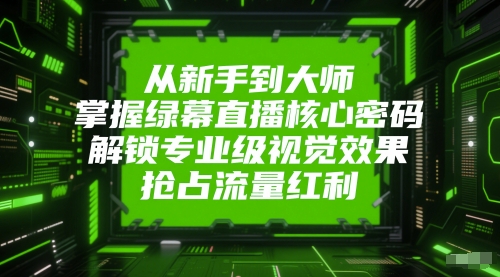 从初学者到高手，把握绿布直播间核心密码，开启专业型视觉冲击，占领互联网红利