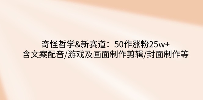 （14480期）怪异哲学思想-新生态：50作增粉25w 含创意文案配声/手机游戏及界面制做视频剪辑/封面设计等