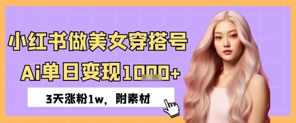 小红书的做美女穿搭号，ai单日转现多张，3天增粉1w