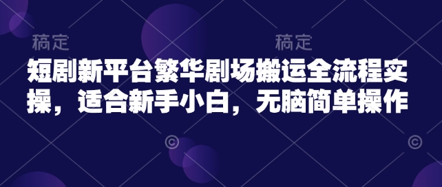 短剧剧本新渠道热闹剧院运送全过程实际操作，适宜新手入门，没脑子易操作