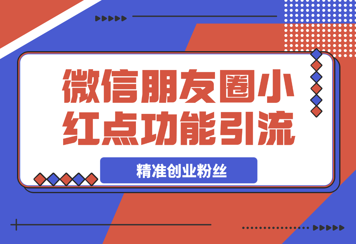 【2025.4.4】利用微信朋友圈小红点功能引流，精准创业粉丝
