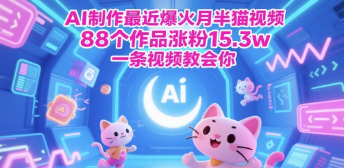 AI制做近期爆红月半猫视频，88个作品增粉15.3w，一条视频教会我们