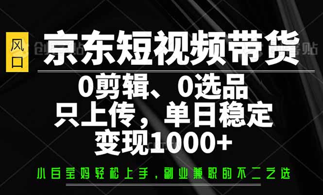 （14304期）京东商城短视频卖货，0视频剪辑，0选款，仅需提交素材内容，单日平稳转现1000