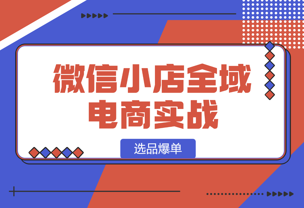 【2025.1.13】微信小店全域电商实战系列之–选品爆单