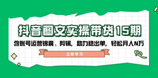 （14038期）抖音视频 图文并茂实际操作卖货15期，含抖音号运营锦囊妙计、视频剪辑，助推稳开单，轻轻松松月入N万