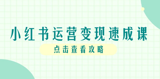 （14951期）小红书运营转现速成课，账户构建到暴力行为养号，本人IP全过程手册