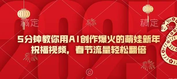 5min手把手教你AI写作爆红的小萌娃新年祝福视频，春节流量轻轻松松翻番
