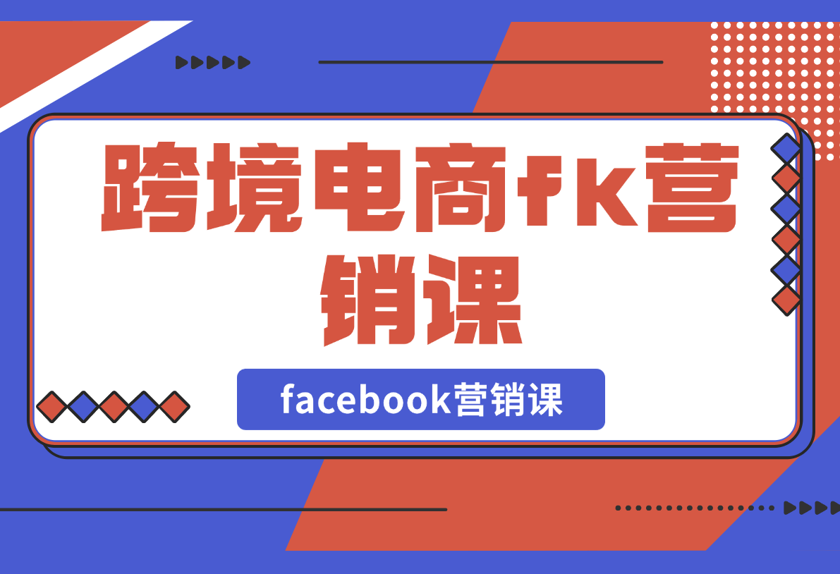 【2025.2.25】跨境电商facebook营销课：从广告投放到BM管理，全面掌握FB营销技巧