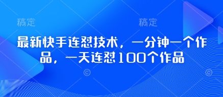 全新快手连怼技术性，一分钟一个作品，一天连怼100个作品