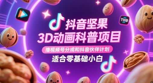 抖音视频干果3D动漫科普项目，撸视频号分为和抖音伙伴计划，适宜零基础新手