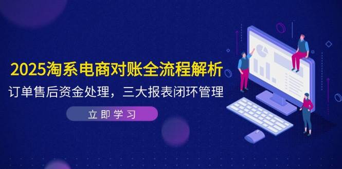 2025淘宝电子商务查账全过程分析，订单信息售后服务资产解决，三大报表闭环