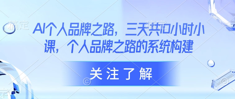 AI本人品牌战略，三天共10钟头小课，本人品牌战略的体系构建
