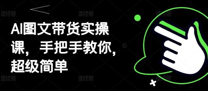 AI图文并茂卖货实操课，教你如何，超简单