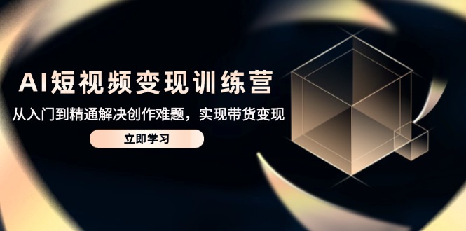 （14685期）AI短视频变现夏令营，实用教程处理写作难点，达到卖货转现