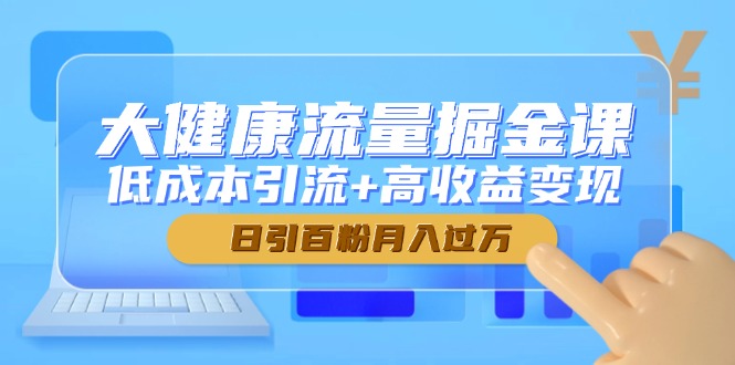 （14811期）大健康产业总流量掘金队课，降低成本引流方法 高回报转现，日引百粉月入了万