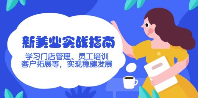 新美业实战演练手册，学习培训店铺管理、员工技能培训、客户开拓等，完成稳步发展