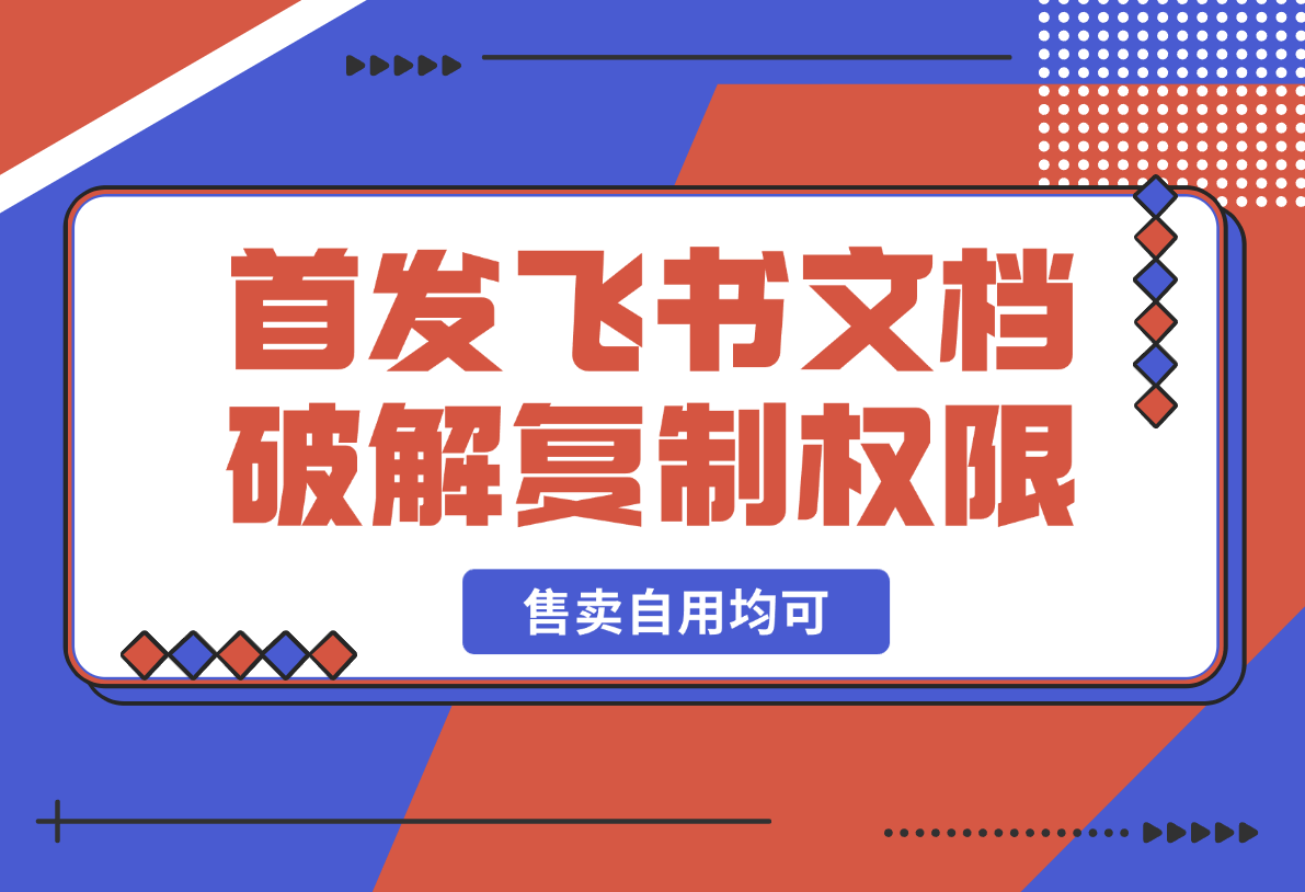 【2025.2.20】首发飞书文档破解复制权限，售卖自用均可暴力玩法