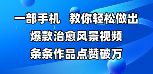 一部手机，教大家轻轻松松作出爆品痊愈美景视频，一条条著作关注点赞破W