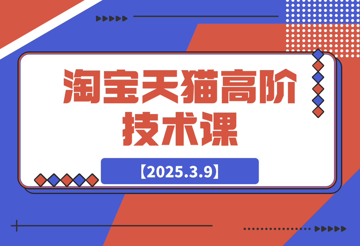 【2025.3.9】淘宝天猫高阶技术课：连环起量法：全店改造，暴力评价，安全补单策略