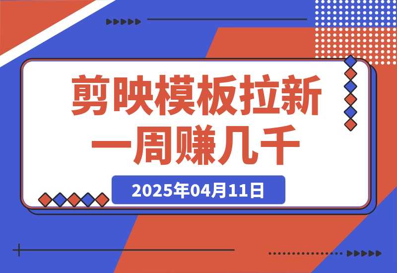 【2025.4.11】剪映模板拉新项目：新手也能快速变现，一周赚几千