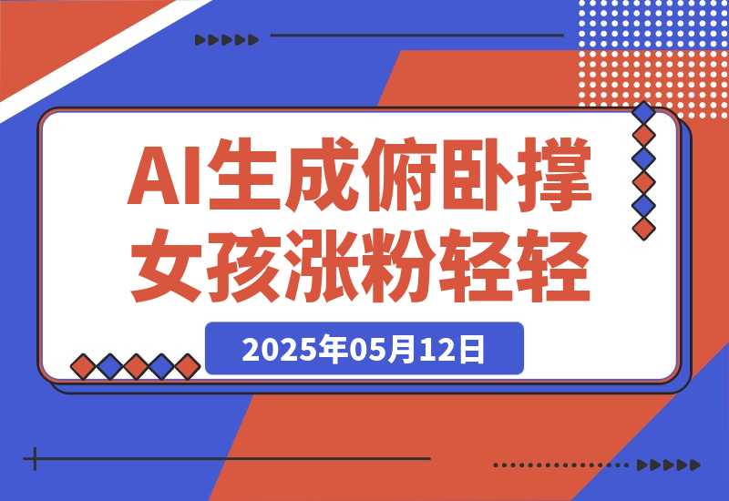 【2025.5.12】AI生成俯卧撑女孩，10天吸粉7000的实操教程，涨粉轻轻松松