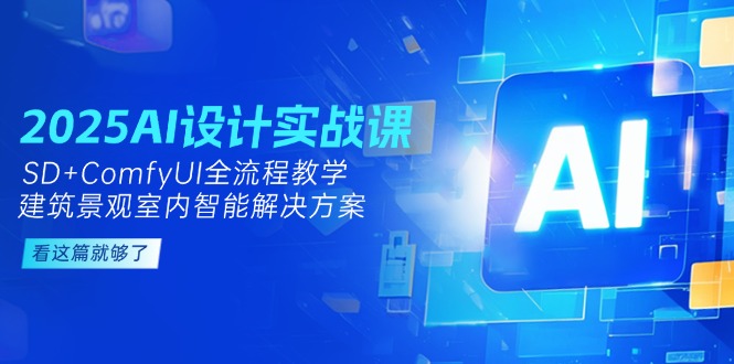 （14985期）2025AI设计方案实战演练课，SD ComfyUI全过程课堂教学，建筑景观房间内智能解决方案