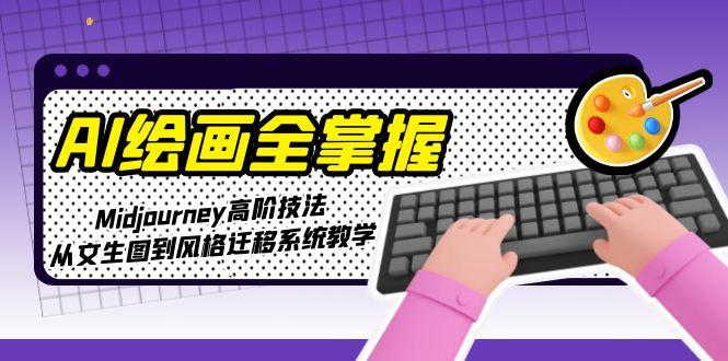 （15020期）AI美术绘画全把握：Midjourney高级手法，从文照片到风格迁移系统软件课堂教学