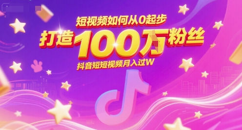 短视频如何从0起步，打造100W粉丝抖音短视频月入过W
