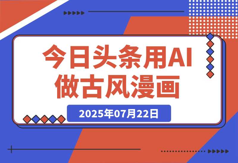【2025.7.22】今日头条用AI做古风漫画，不拍摄，不露脸，头条号矩阵日入1k+