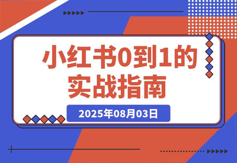 【2025.8.3】小红书0到1的实战指南：账号定位五步法，对标账号挖掘，变现路径深度解析